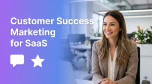 What Is Customer Success Marketing & Why It Matters?